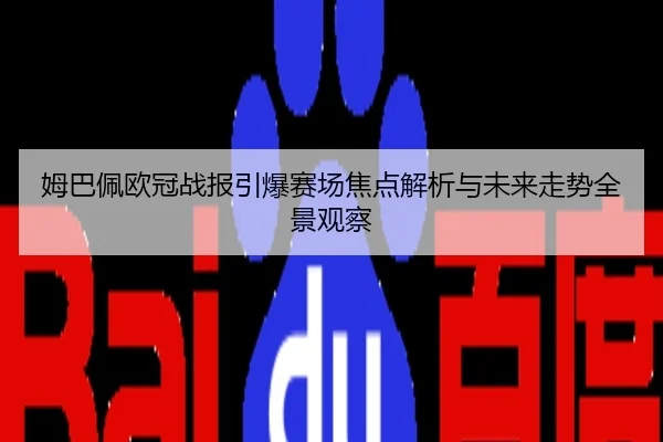 姆巴佩欧冠战报引爆赛场焦点解析与未来走势全景观察