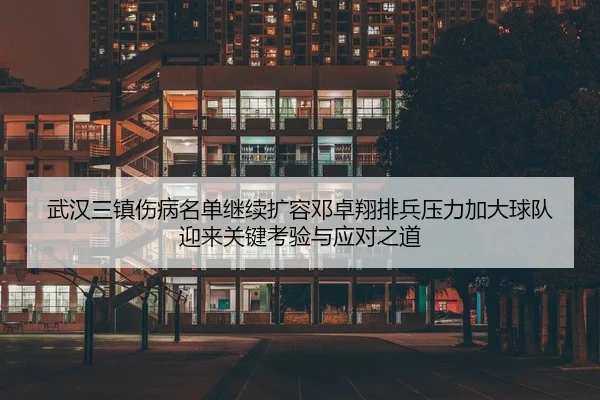 武汉三镇伤病名单继续扩容邓卓翔排兵压力加大球队迎来关键考验与应对之道