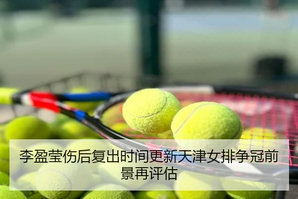 李盈莹伤后复出时间更新天津女排争冠前景再评估