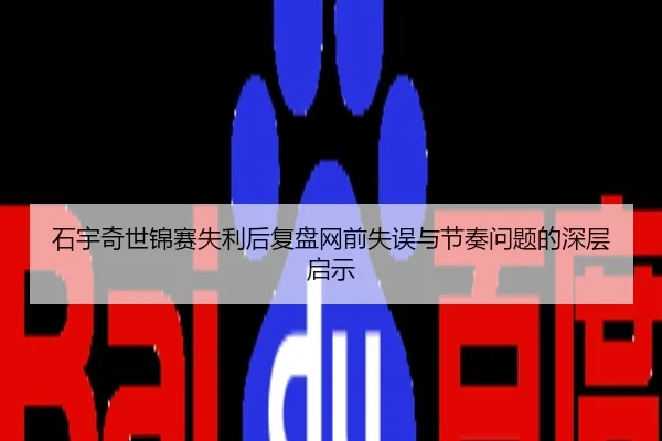 石宇奇世锦赛失利后复盘网前失误与节奏问题的深层启示